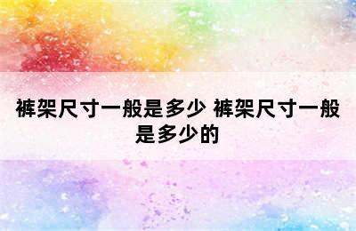 裤架尺寸一般是多少 裤架尺寸一般是多少的